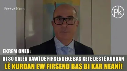 Ekrem Onen: Kurd ji guhertinên li Cîhanê, Rojhilata nêzìk û navîn re ne amade ne!