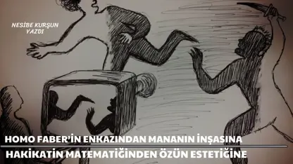 Homo Faber’in enkazından mananın inşasına: Hakikatin matematiğinden özün estetiğine