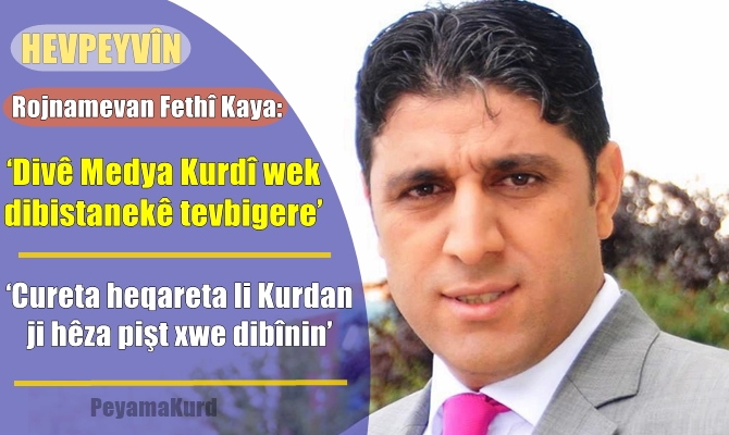 Fethî Kaya: Pêdiviya Kurdan bi medyayeke netewî heye