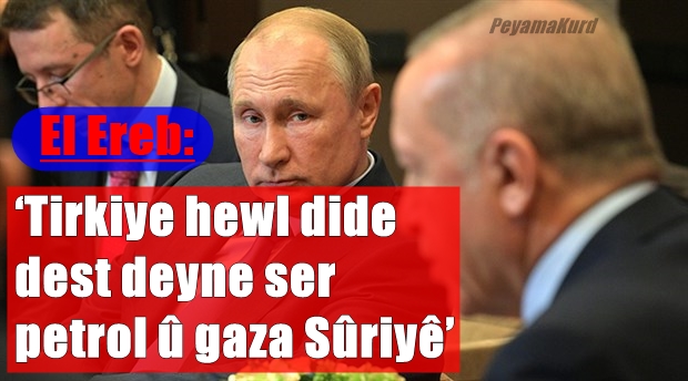 ‘Erdogan ji Pûtîn re gotiye petrola Sûriyê ya we û me ye’