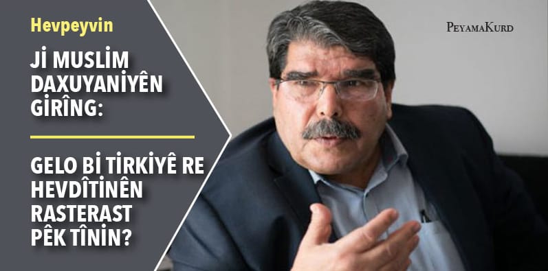 Ji Muslim daxuyaniyên girîng: Gelo bi Tirkiyê re hevdîtinan pêk tînin?