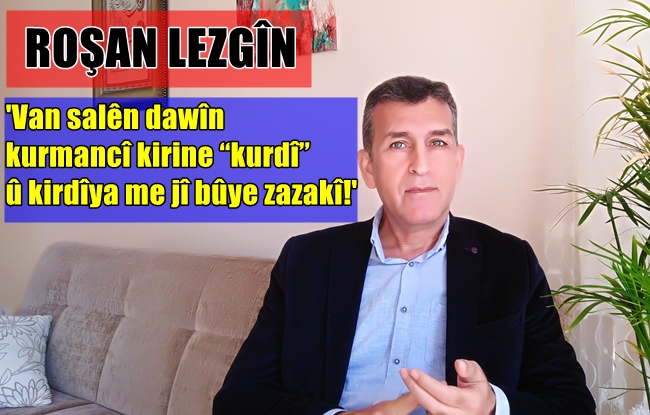 Rosan Lezgîn: Kurd dewlet bûna nedigotin 'Zaza' ne kurd in